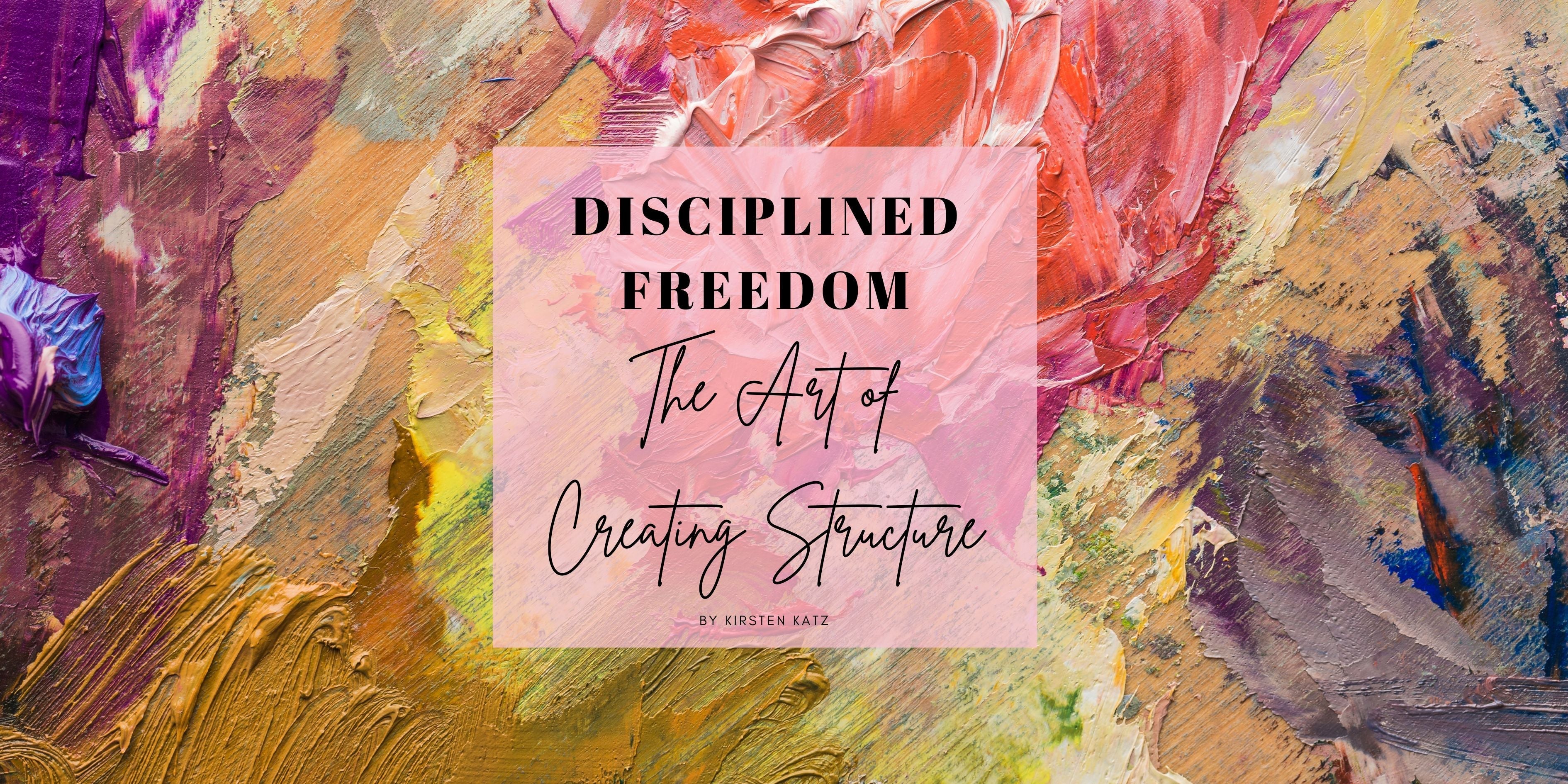 Structured Freedom Disciplined Freedom | Creating with Structure | Kirsten Katz